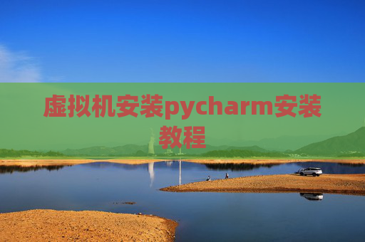 虚拟机安装pycharm安装教程